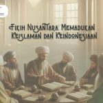 Fikih Nusantara: Memadukan Keislaman dan Keindonesiaan
